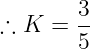 \dpi{120} \large \therefore K = \frac{3}{5}